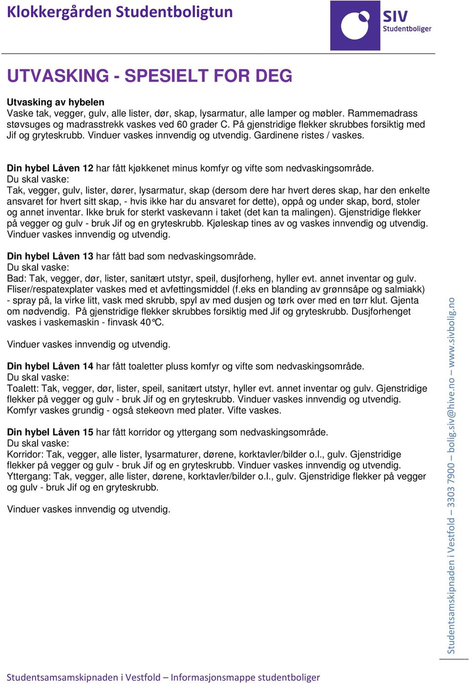 stoler og annet inventar. Ikke bruk for sterkt vaskevann i taket (det kan ta malingen). Gjenstridige flekker på vegger og gulv - bruk Jif og en gryteskrubb.