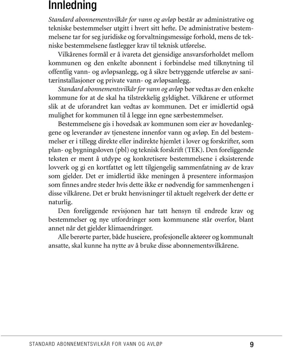 Vilkårenes formål er å ivareta det gjensidige ansvarsforholdet mellom kommunen og den enkelte abonnent i forbindelse med tilknytning til offentlig vann- og avløpsanlegg, og å sikre betryggende