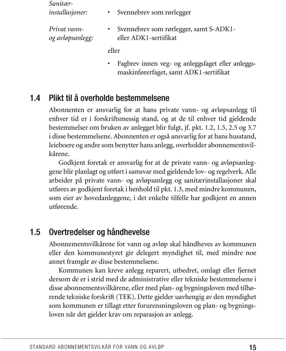 4 Plikt til å overholde bestemmelsene Abonnenten er ansvarlig for at hans private vann- og avløpsanlegg til enhver tid er i forskriftsmessig stand, og at de til enhver tid gjeldende bestemmelser om