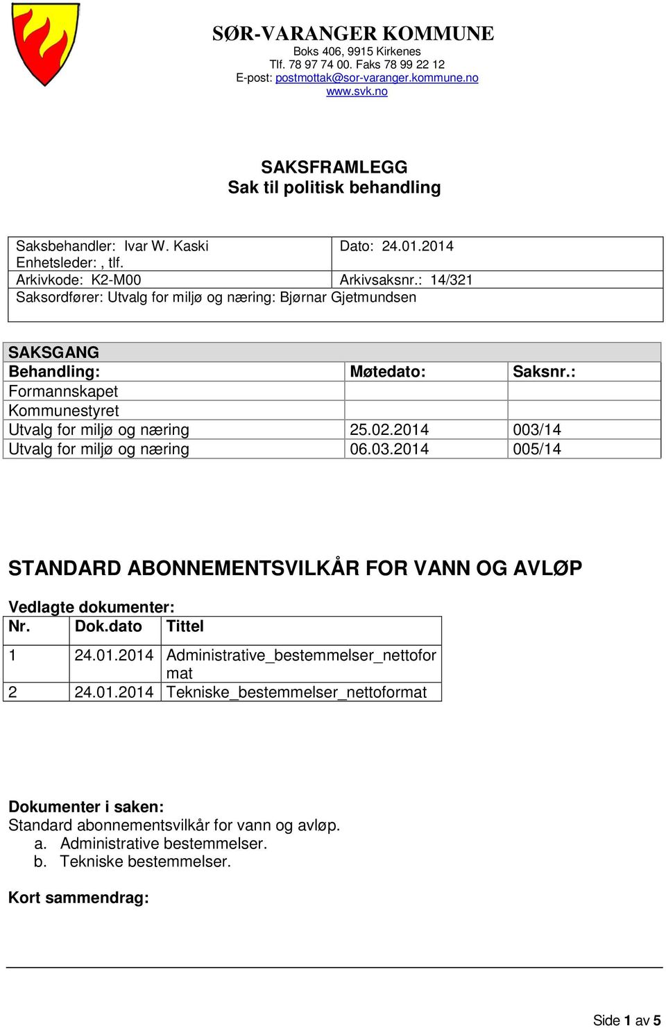 : Formannskapet Kommunestyret Utvalg for miljø og næring 25.02.2014 003/14 Utvalg for miljø og næring 06.03.2014 005/14 STANDARD ABONNEMENTSVILKÅR FOR VANN OG AVLØP Vedlagte dokumenter: Nr. Dok.