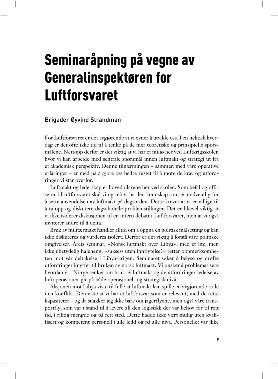 Nettopp derfor er det viktig at vi har et miljø her ved Luftkrigsskolen hvor vi kan arbeide med sentrale spørsmål innen luftmakt og strategi ut fra et akademisk perspektiv.