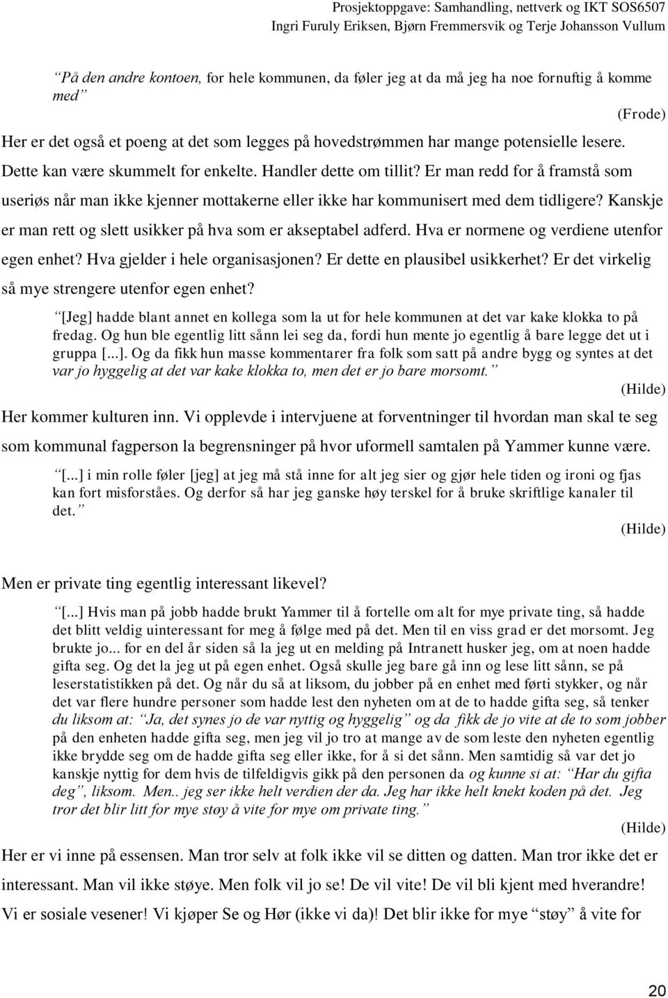 Kanskje er man rett og slett usikker på hva som er akseptabel adferd. Hva er normene og verdiene utenfor egen enhet? Hva gjelder i hele organisasjonen? Er dette en plausibel usikkerhet?