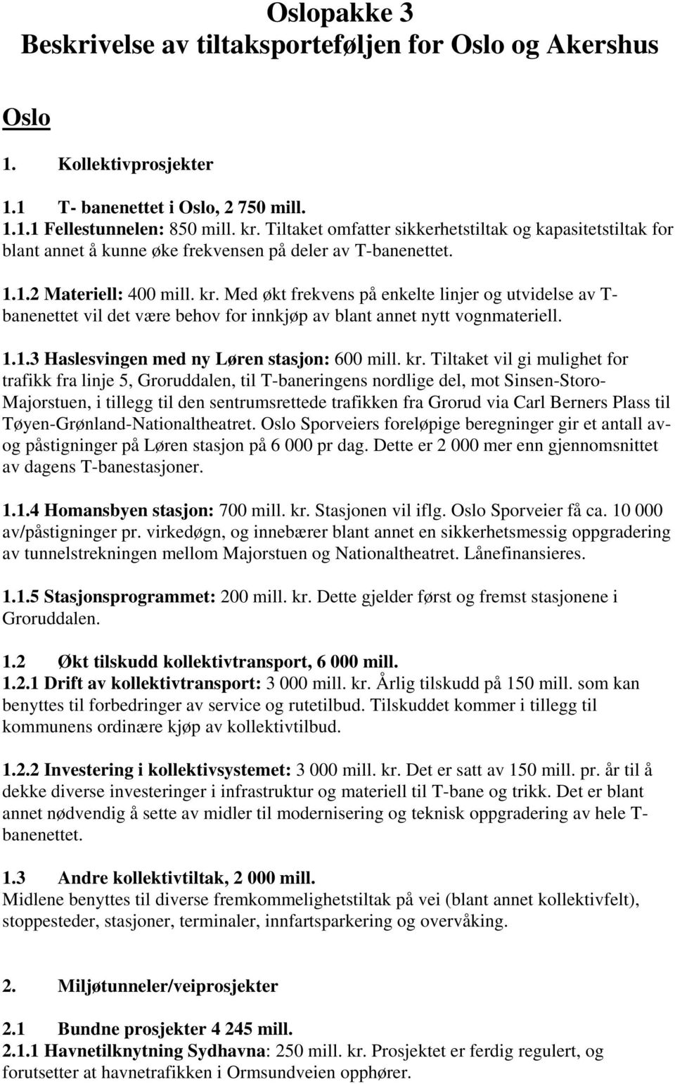 Med økt frekvens på enkelte linjer og utvidelse av T- banenettet vil det være behov for innkjøp av blant annet nytt vognmateriell. 1.1.3 Haslesvingen med ny Løren stasjon: 600 mill. kr.