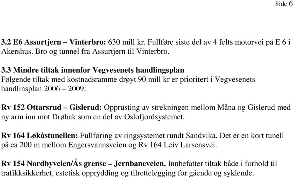 3 Mindre tiltak innenfor Vegvesenets handlingsplan Følgende tiltak med kostnadsramme drøyt 90 mill kr er prioritert i Vegvesenets handlinsplan 2006 2009: Rv 152 Ottarsrud Gislerud: