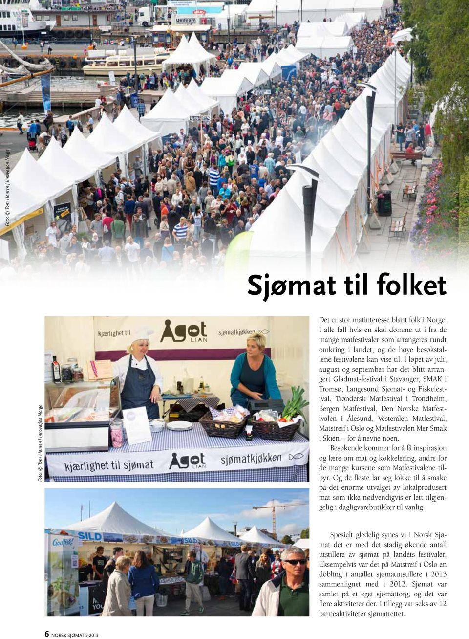 I løpet av juli, august og september har det blitt arrangert Gladmat-festival i Stavanger, SMAK i Tromsø, Langesund Sjømat- og Fiskefestival, Trøndersk Matfestival i Trondheim, Bergen Matfestival,
