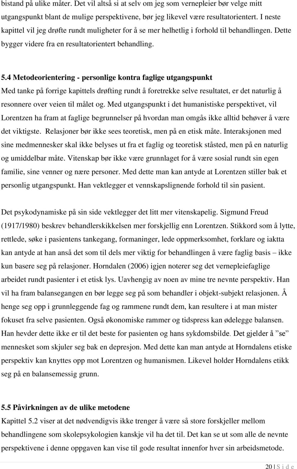 4 Metodeorientering - personlige kontra faglige utgangspunkt Med tanke på forrige kapittels drøfting rundt å foretrekke selve resultatet, er det naturlig å resonnere over veien til målet og.