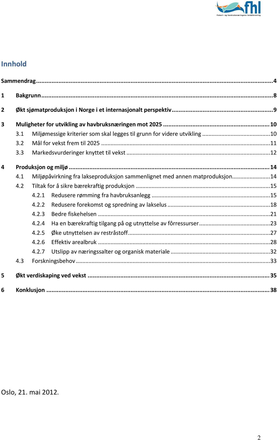 1 Miljøpåvirkning fra lakseproduksjon sammenlignet med annen matproduksjon... 14 4.2 Tiltak for å sikre bærekraftig produksjon... 15 4.2.1 Redusere rømming fra havbruksanlegg... 15 4.2.2 Redusere forekomst og spredning av lakselus.