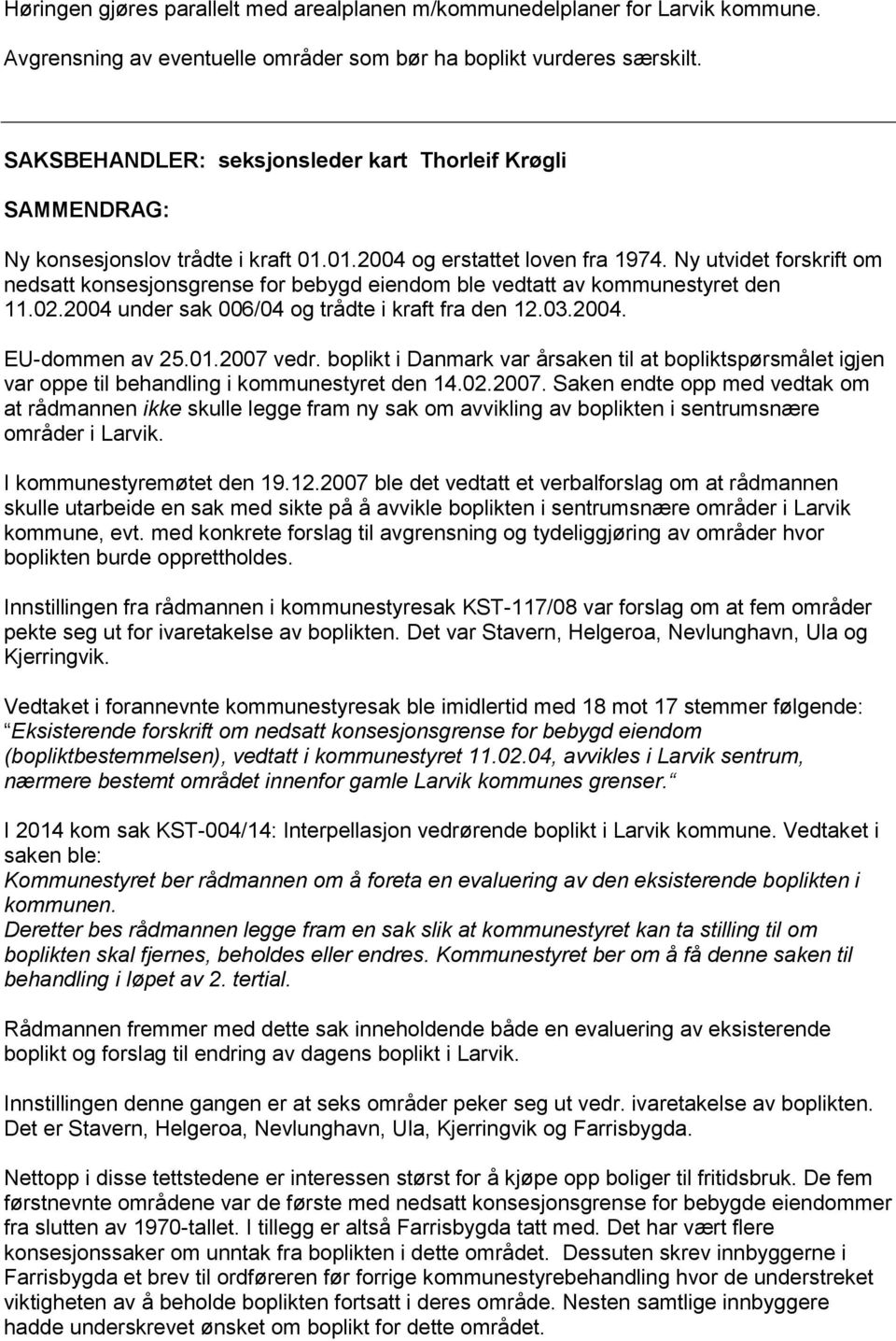 Ny utvidet forskrift om nedsatt konsesjonsgrense for bebygd eiendom ble vedtatt av kommunestyret den 11.02.2004 under sak 006/04 og trådte i kraft fra den 12.03.2004. EU-dommen av 25.01.2007 vedr.