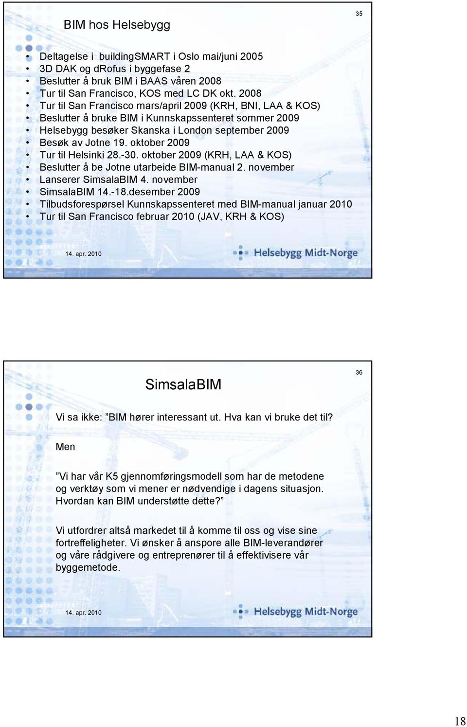 oktober 2009 Tur til Helsinki 28.-30. oktober 2009 (KRH, LAA & KOS) Beslutter å be Jotne utarbeide BIM-manual 2. november Lanserer SimsalaBIM 4. november SimsalaBIM 14.-18.