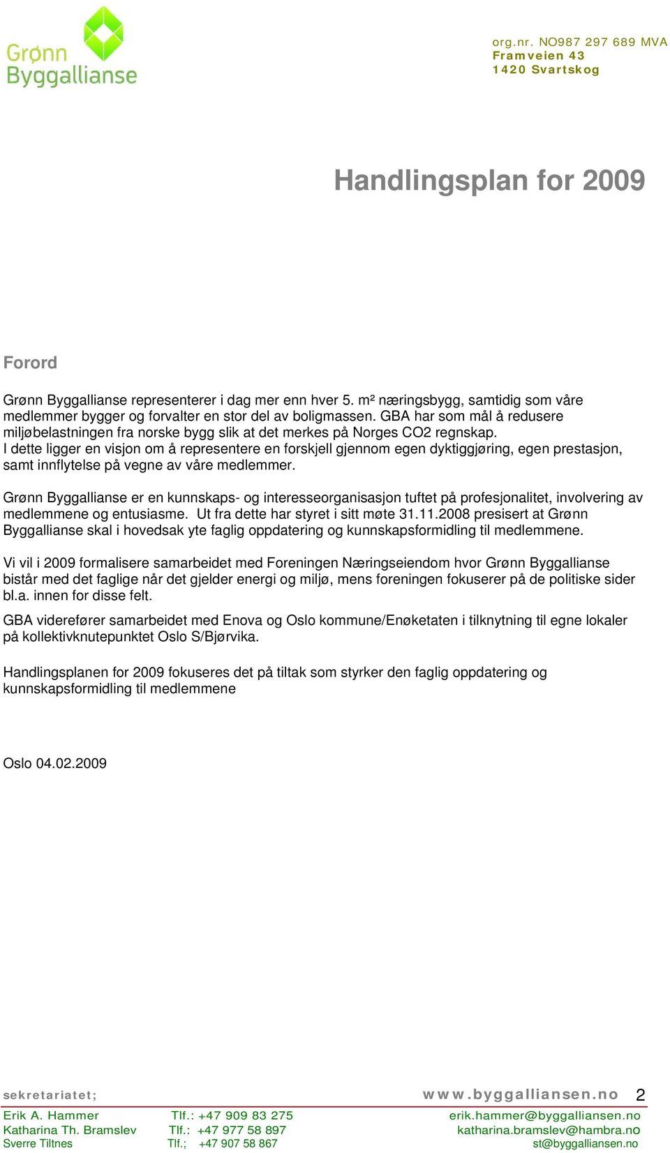 I dette ligger en visjon om å representere en forskjell gjennom egen dyktiggjøring, egen prestasjon, samt innflytelse på vegne av våre medlemmer.