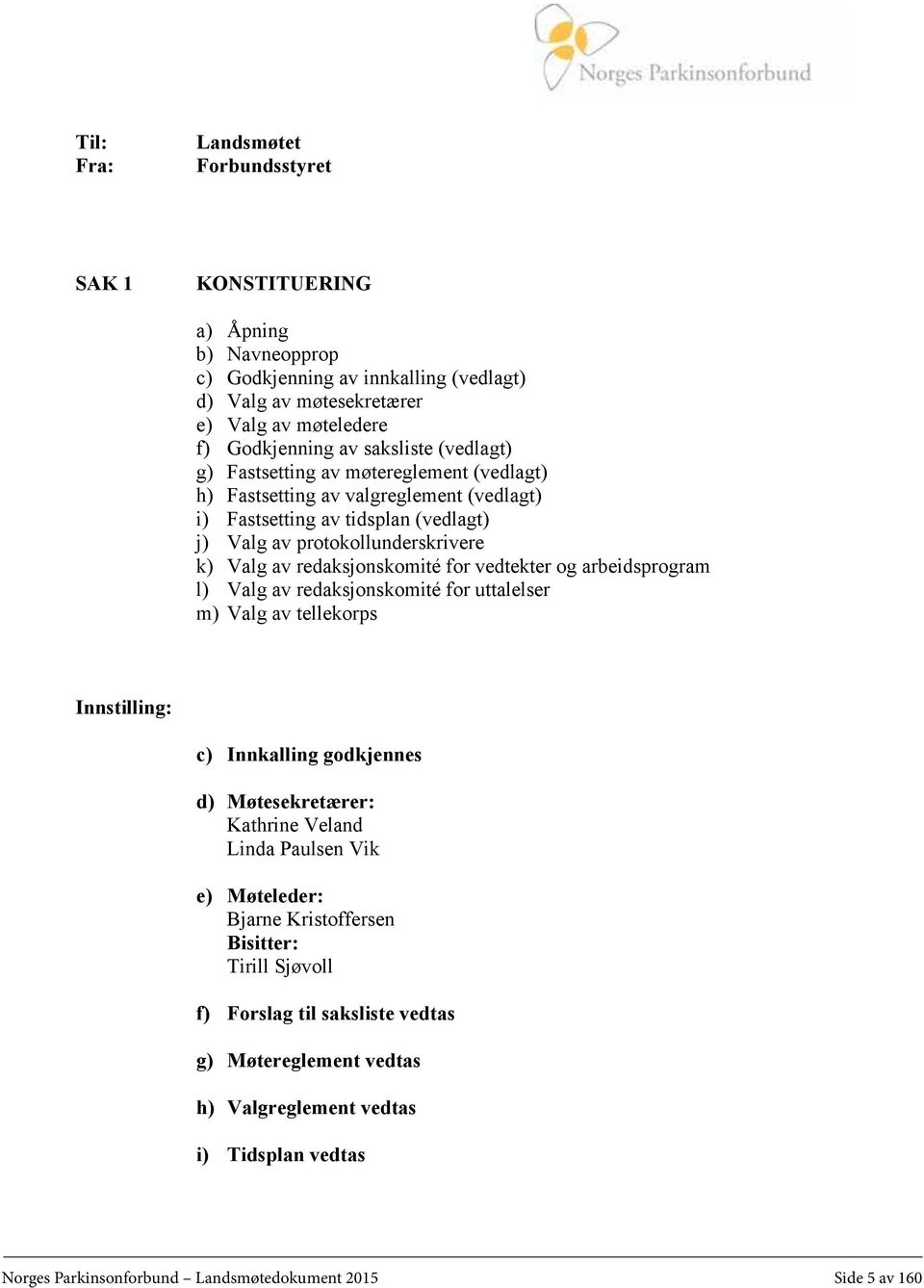 vedtekter og arbeidsprogram l) Valg av redaksjonskomité for uttalelser m) Valg av tellekorps Innstilling: c) Innkalling godkjennes d) Møtesekretærer: Kathrine Veland Linda Paulsen Vik e) Møteleder: