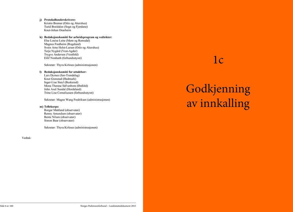 (administrasjonen) l) Redaksjonskomité for uttalelser: Lars Dyrnes (Sør-Trøndelag) Knut Grønstad (Hedmark) Inger-Lise Støyl (Buskerud) Mona Therese Säfvenbom (Østfold) John Axel Sundal (Hordaland)