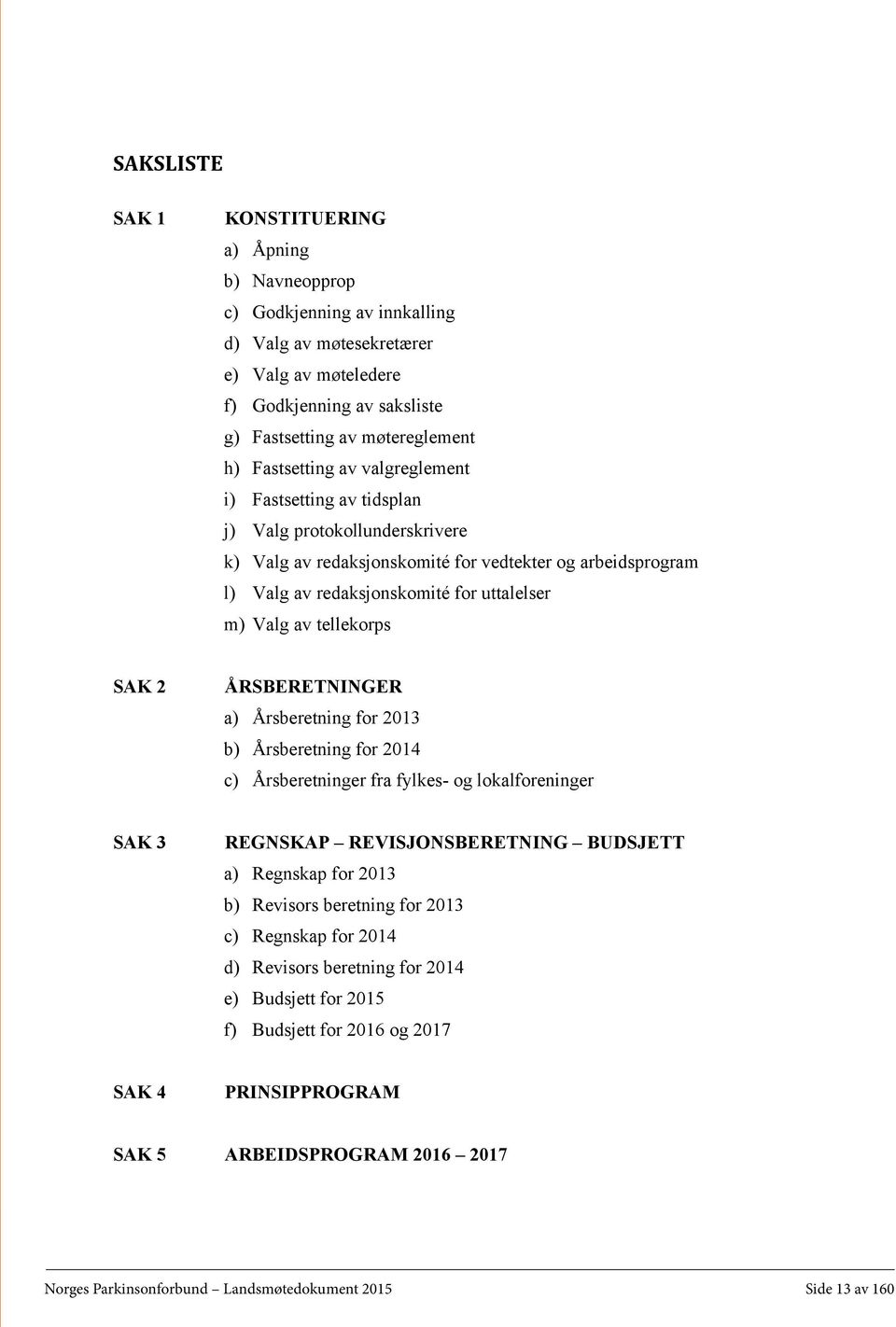 av tellekorps SAK 2 ÅRSBERETNINGER a) Årsberetning for 2013 b) Årsberetning for 2014 c) Årsberetninger fra fylkes- og lokalforeninger SAK 3 REGNSKAP REVISJONSBERETNING BUDSJETT a) Regnskap for 2013