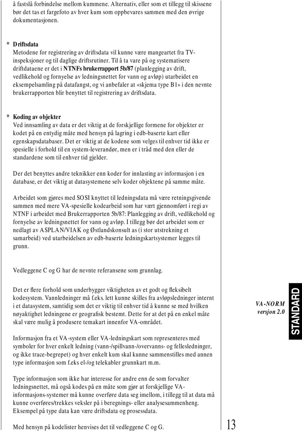 Til å ta vare på og systematisere driftdataene er det i NTNFs brukerrapport 5b/87 (planlegging av drift, vedlikehold og fornyelse av ledningsnettet for vann og avløp) utarbeidet en eksempelsamling på