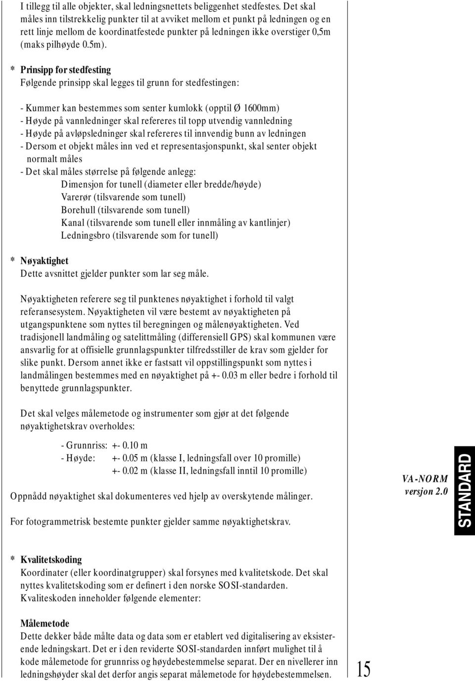 * Prinsipp for stedfesting Følgende prinsipp skal legges til grunn for stedfestingen: - Kummer kan bestemmes som senter kumlokk (opptil Ø 1600mm) - Høyde på vannledninger skal refereres til topp