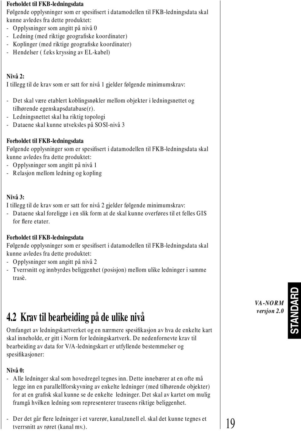 eks kryssing av EL-kabel) Nivå 2: I tillegg til de krav som er satt for nivå 1 gjelder følgende minimumskrav: - Det skal være etablert koblingsnøkler mellom objekter i ledningsnettet og tilhørende