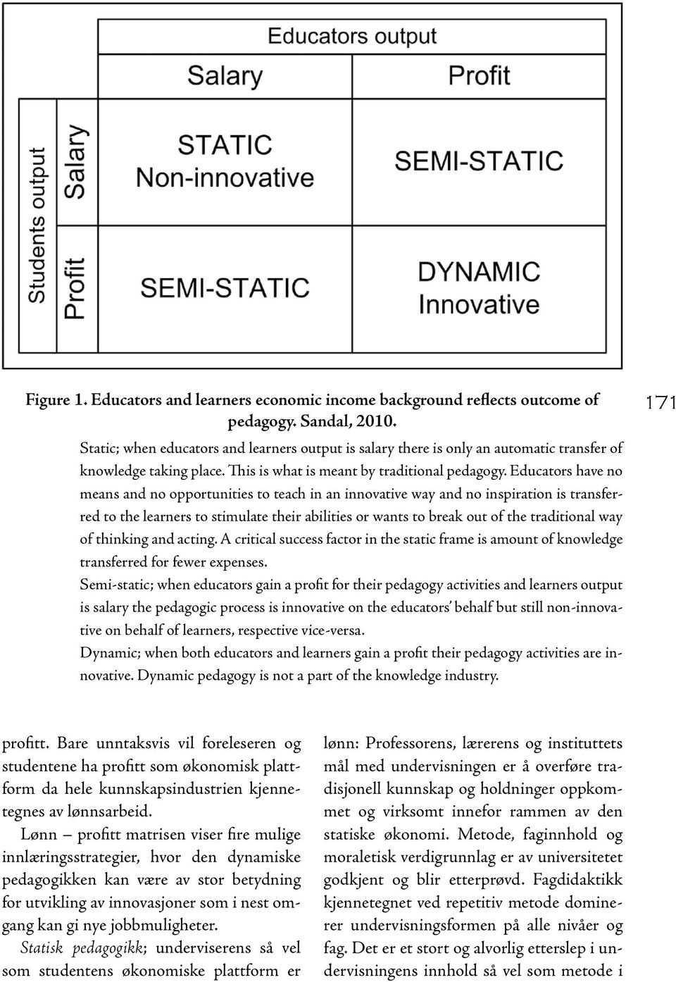 Educators have no means and no opportunities to teach in an innovative way and no inspiration is transferred to the learners to stimulate their abilities or wants to break out of the traditional way