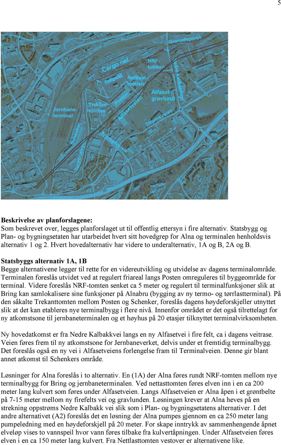 Statsbyggs alternativ 1A, 1B Begge alternativene legger til rette for en videreutvikling og utvidelse av dagens terminalområde.