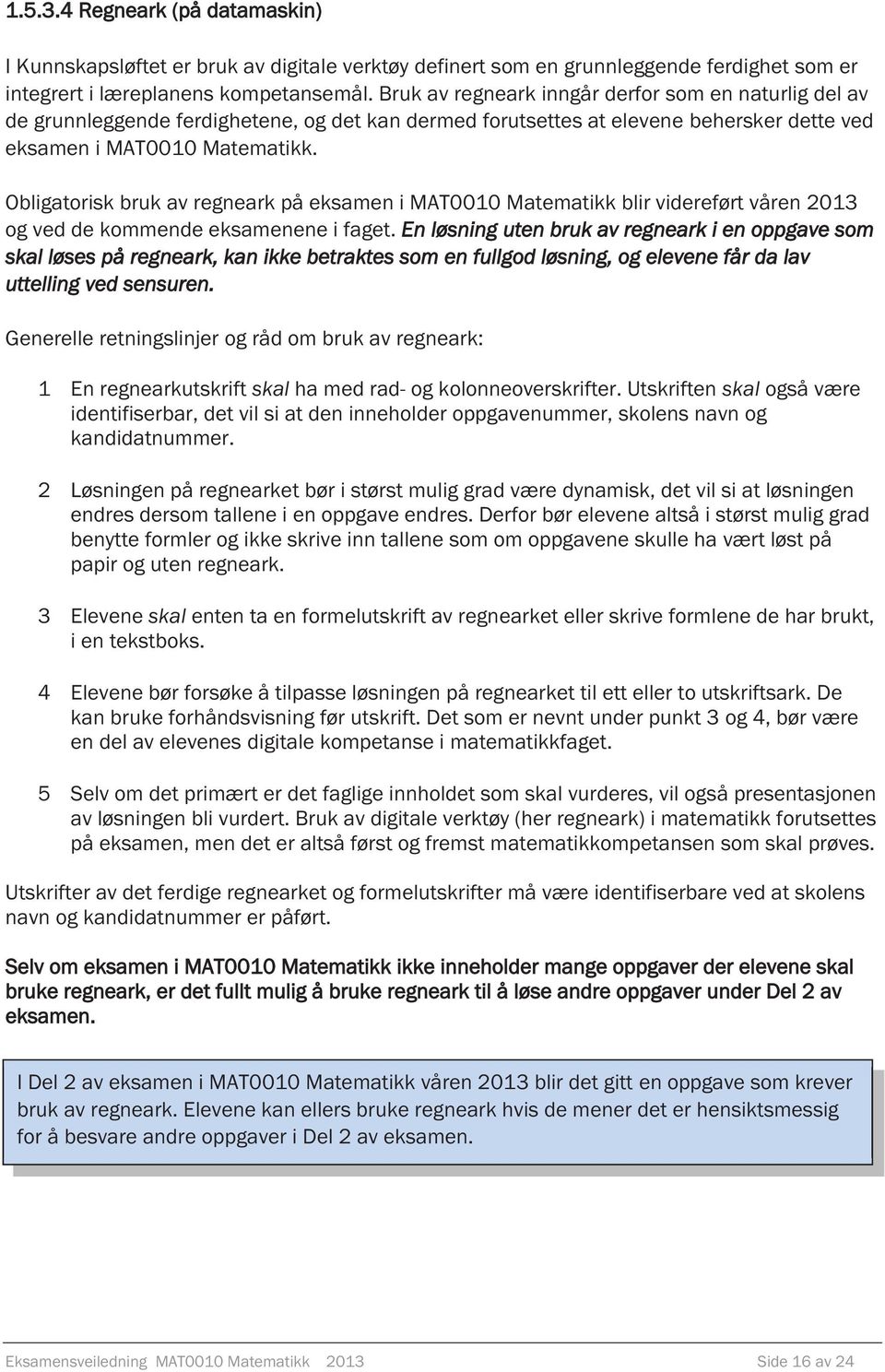 Obligatorisk bruk av regneark på eksamen i MAT0010 Matematikk blir videreført våren 2013 og ved de kommende eksamenene i faget.