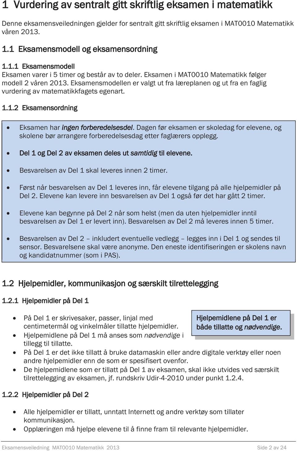 Eksamensmodellen er valgt ut fra læreplanen og ut fra en faglig vurdering av matematikkfagets egenart. 1.1.2 Eksamensordning Eksamen har ingen forberedelsesdel.