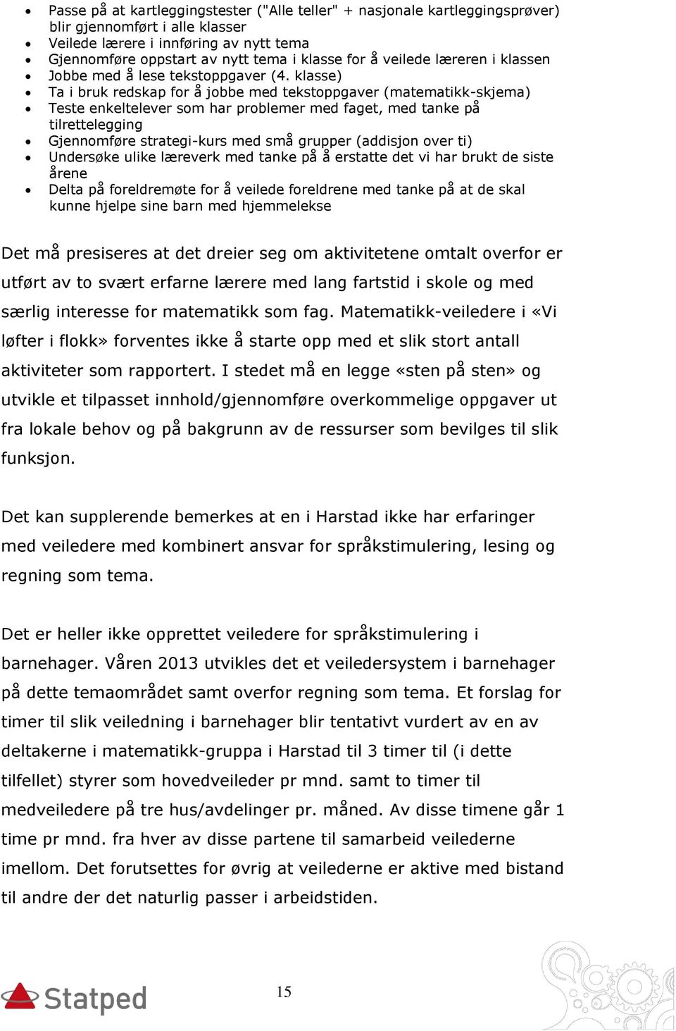 klasse) Ta i bruk redskap for å jobbe med tekstoppgaver (matematikk-skjema) Teste enkeltelever som har problemer med faget, med tanke på tilrettelegging Gjennomføre strategi-kurs med små grupper