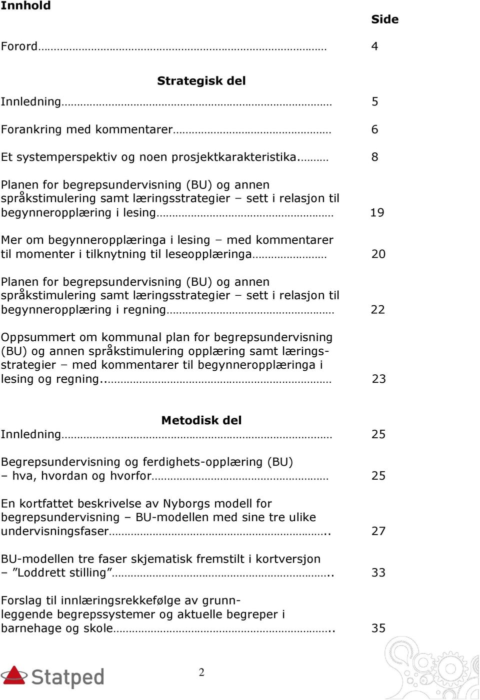 momenter i tilknytning til leseopplæringa 20 Planen for begrepsundervisning (BU) og annen språkstimulering samt læringsstrategier sett i relasjon til begynneropplæring i regning 22 Oppsummert om