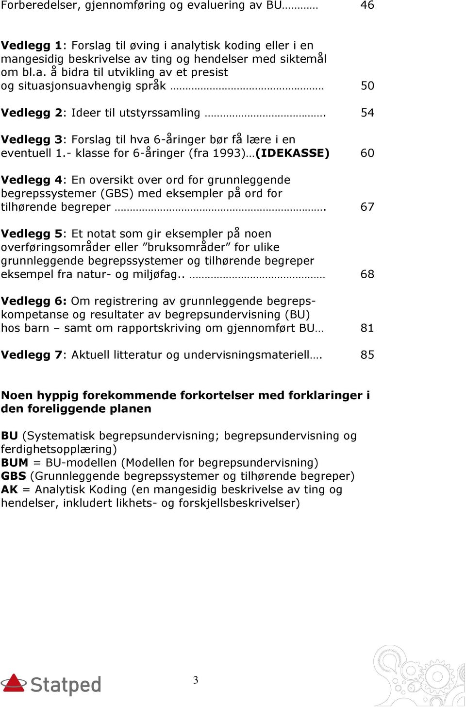 - klasse for 6-åringer (fra 1993) (IDEKASSE) 60 Vedlegg 4: En oversikt over ord for grunnleggende begrepssystemer (GBS) med eksempler på ord for tilhørende begreper.