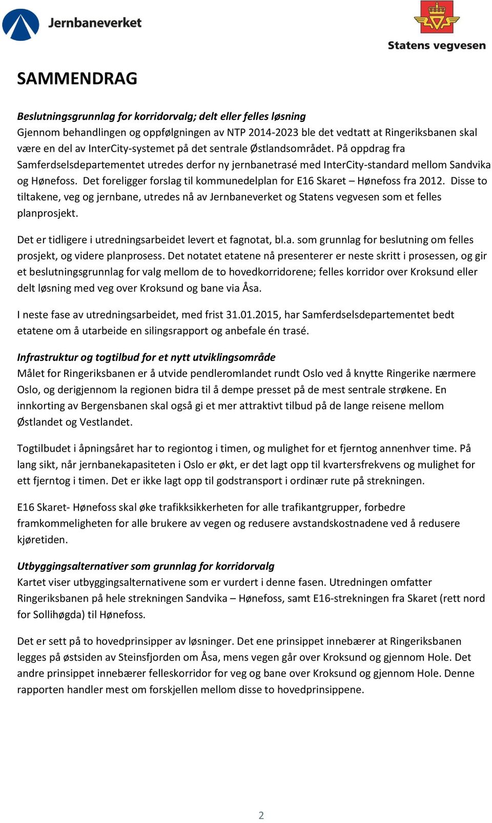 Det foreligger forslag til kommunedelplan for E16 Skaret Hønefoss fra 2012. Disse to tiltakene, veg og jernbane, utredes nå av Jernbaneverket og Statens vegvesen som et felles planprosjekt.