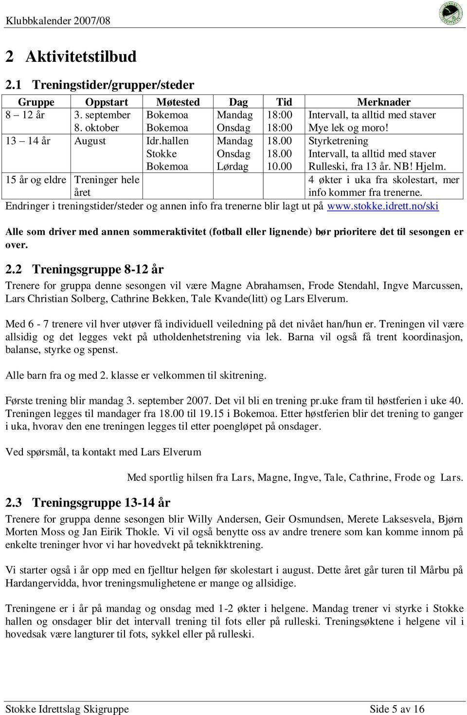 00 Styrketrening Intervall, ta alltid med staver Rulleski, fra 13 år. NB! Hjelm. 15 år og eldre Treninger hele året 4 økter i uka fra skolestart, mer info kommer fra trenerne.