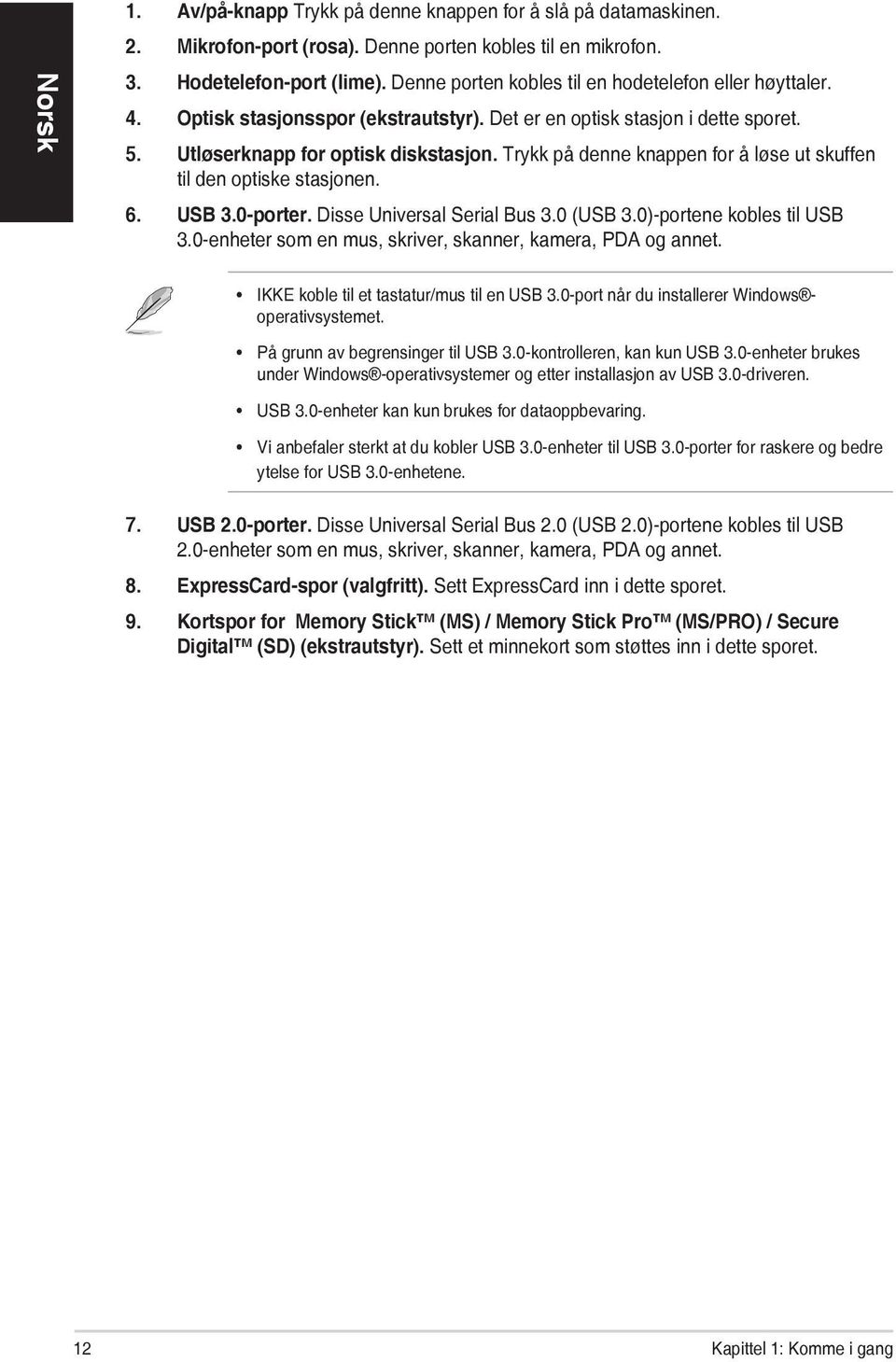 Trykk på denne knappen for å løse ut skuffen til den optiske stasjonen. 6. USB 3.0-porter. Disse Universal Serial Bus 3.0 (USB 3.0)-portene kobles til USB 3.