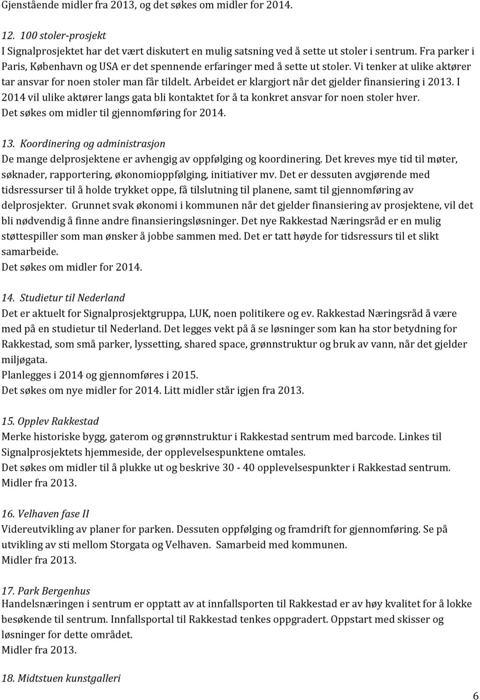 Arbeidet er klargjort når det gjelder finansiering i 2013. I 2014 vil ulike aktører langs gata bli kontaktet for å ta konkret ansvar for noen stoler hver.