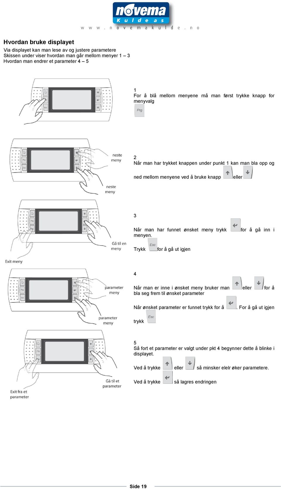 trykk menyen. for å gå inn i Trykk for å gå ut igjen 4 Når man er inne i ønsket meny bruker man eller for å bla seg frem til ønsket parameter Når ønsket parameter er funnet trykk for å.
