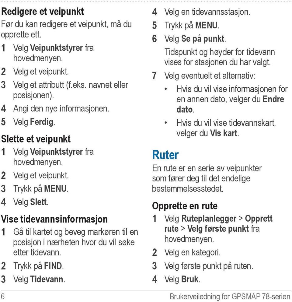 Vise tidevannsinformasjon 1 Gå til kartet og beveg markøren til en posisjon i nærheten hvor du vil søke etter tidevann. 2 Trykk på FIND. 3 Velg Tidevann. 4 Velg en tidevannsstasjon. 5 Trykk på MENU.