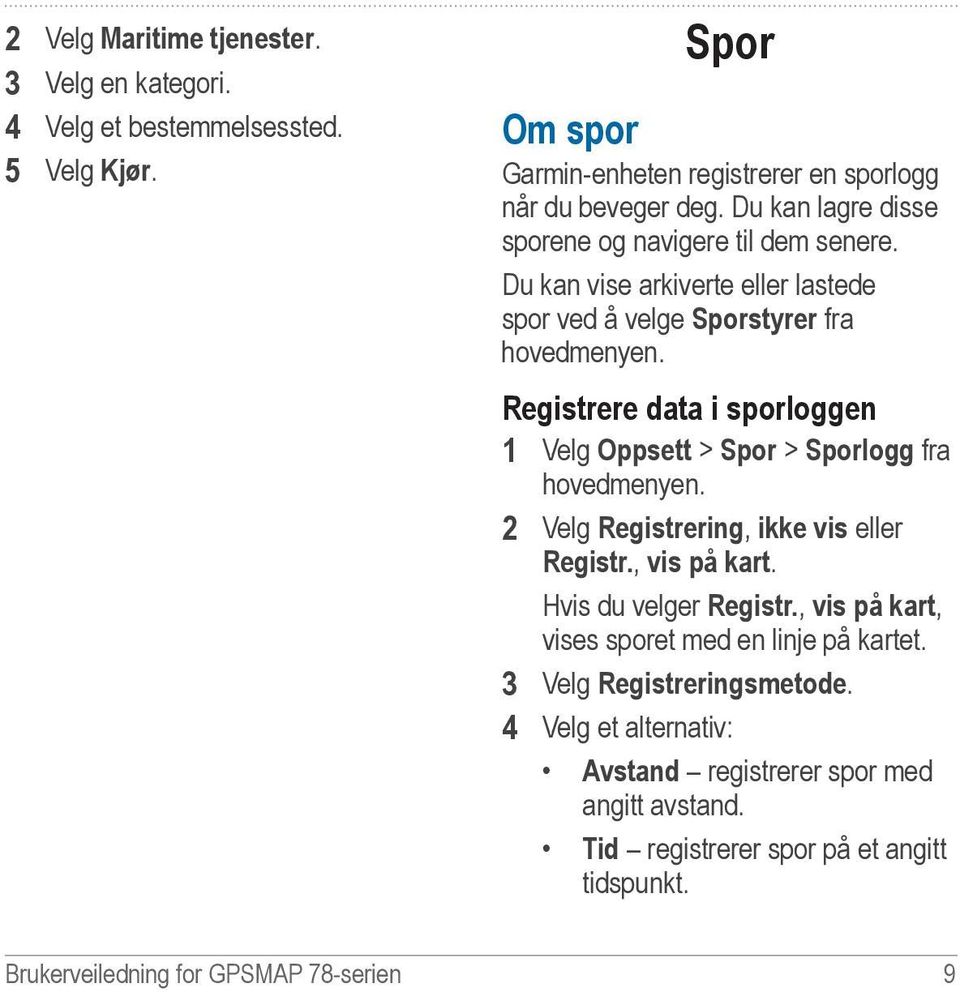 Du kan vise arkiverte eller lastede spor ved å velge Sporstyrer fra Registrere data i sporloggen 1 Velg Oppsett > Spor > Sporlogg fra 2 Velg Registrering, ikke vis