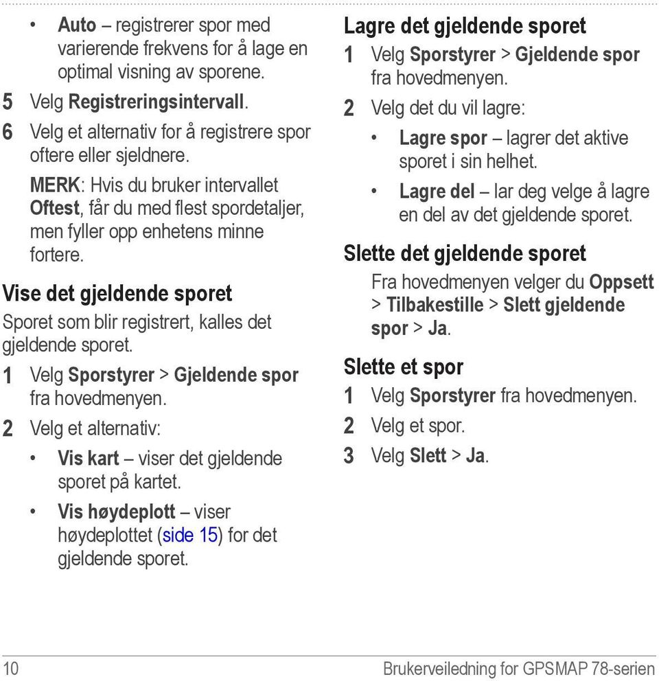 1 Velg Sporstyrer > Gjeldende spor fra 2 Velg et alternativ: Vis kart viser det gjeldende sporet på kartet. Vis høydeplott viser høydeplottet (side 15) for det gjeldende sporet.