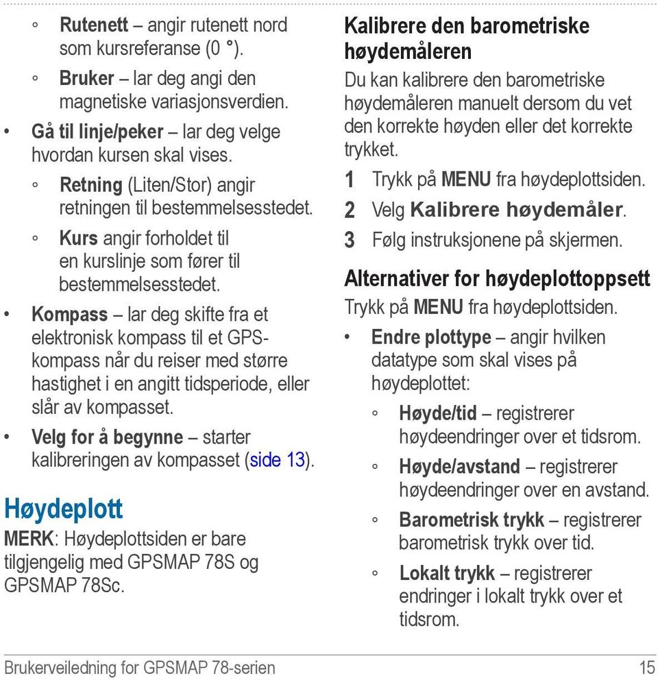 Kompass lar deg skifte fra et elektronisk kompass til et GPSkompass når du reiser med større hastighet i en angitt tidsperiode, eller slår av kompasset.