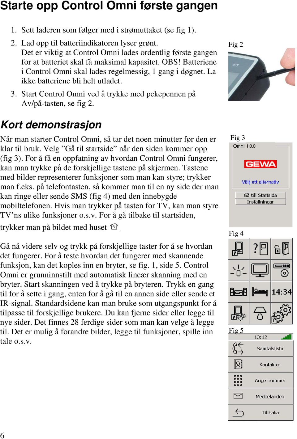 La ikke batteriene bli helt utladet. 3. Start Control Omni ved å trykke med pekepennen på Av/på-tasten, se fig 2.