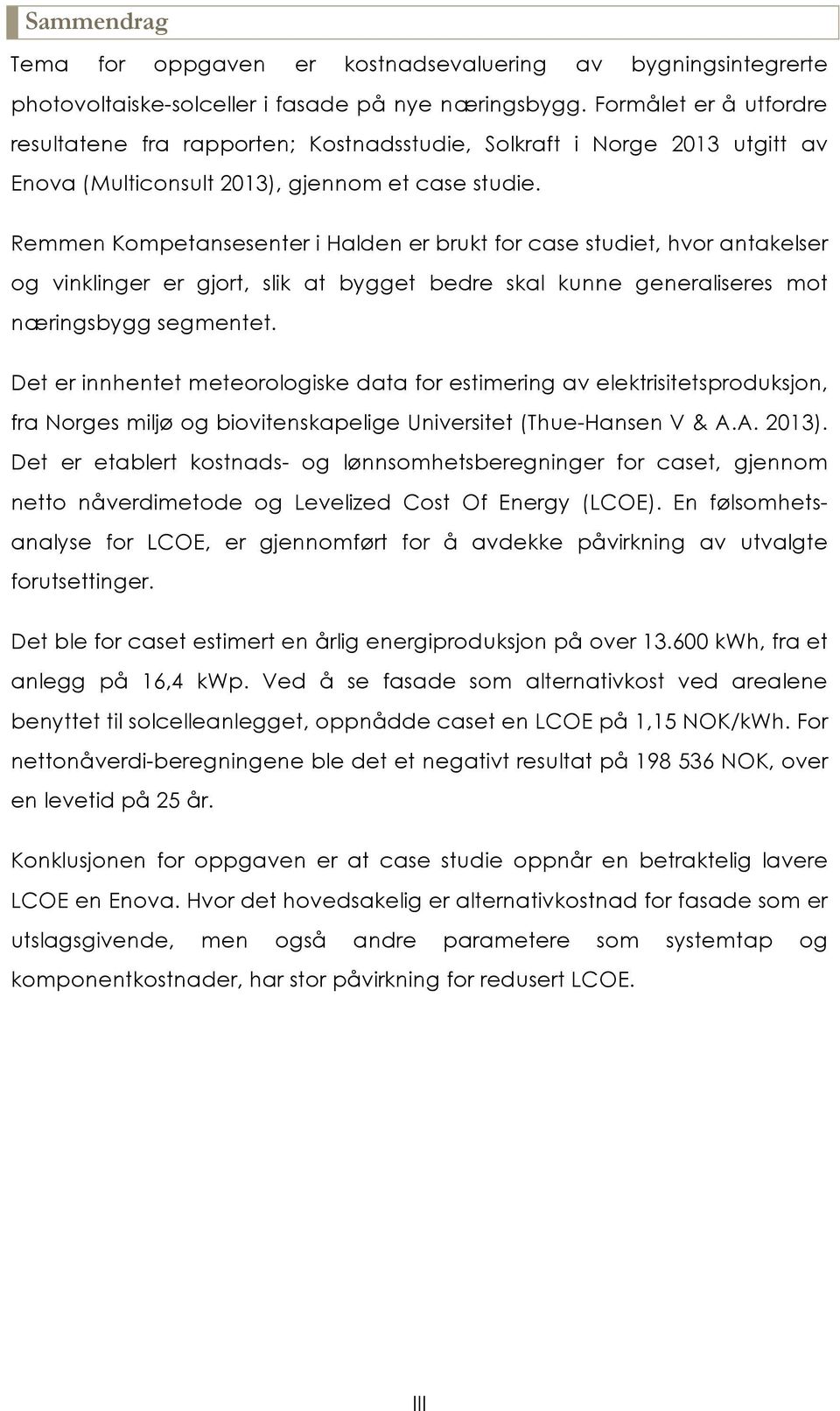 Remmen Kompetansesenter i Halden er brukt for case studiet, hvor antakelser og vinklinger er gjort, slik at bygget bedre skal kunne generaliseres mot næringsbygg segmentet.