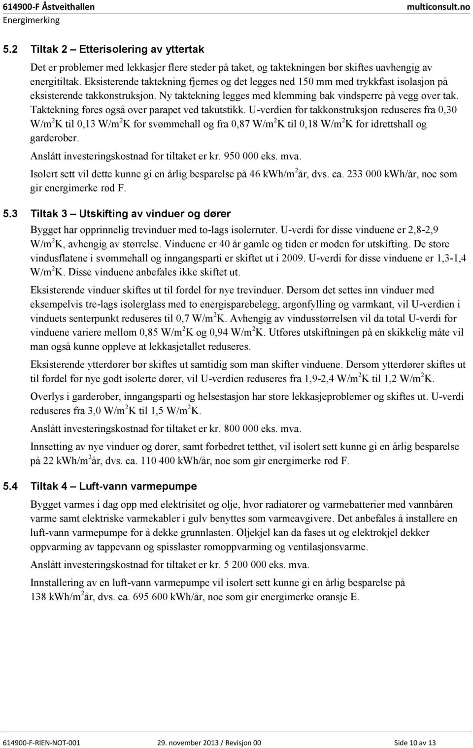 Eksisterende taktekning fjernes og det legges ned 150 mm med trykkfast isolasjon på eksisterende takkonstruksjon. Ny taktekning legges med klemming bak vindsperre på vegg over tak.