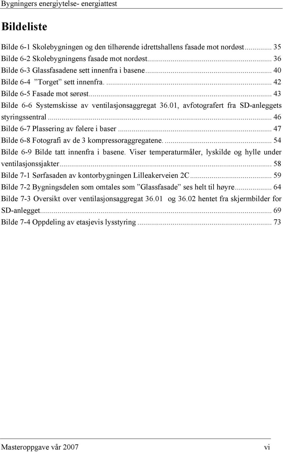 01, avfotografert fra SD-anleggets styringssentral... 46 Bilde 6-7 Plassering av følere i baser... 47 Bilde 6-8 Fotografi av de 3 kompressoraggregatene.... 54 Bilde 6-9 Bilde tatt innenfra i basene.