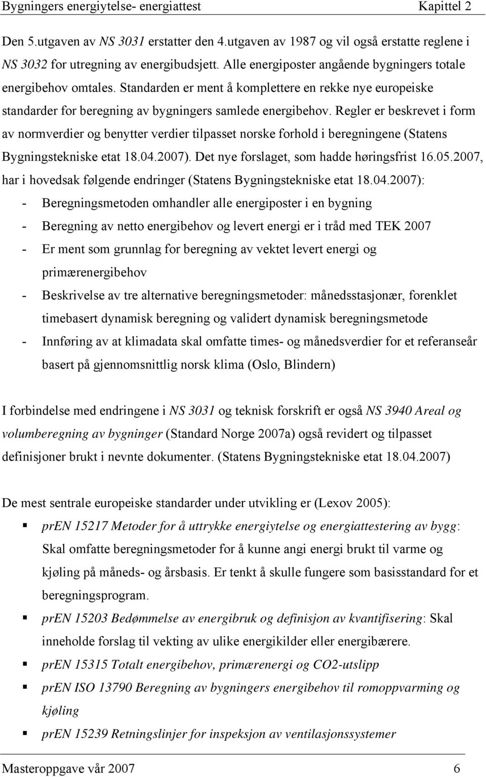 Regler er beskrevet i form av normverdier og benytter verdier tilpasset norske forhold i beregningene (Statens Bygningstekniske etat 18.04.2007). Det nye forslaget, som hadde høringsfrist 16.05.