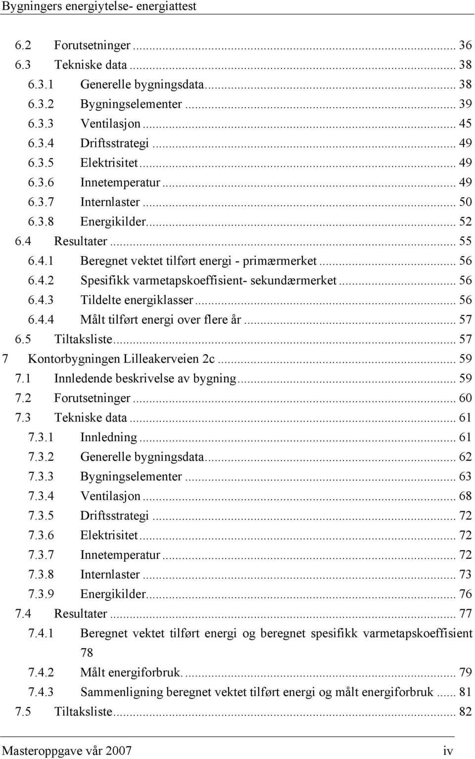 .. 56 6.4.3 Tildelte energiklasser... 56 6.4.4 Målt tilført energi over flere år... 57 6.5 Tiltaksliste... 57 7 Kontorbygningen Lilleakerveien 2c... 59 7.1 Innledende beskrivelse av bygning... 59 7.2 Forutsetninger.