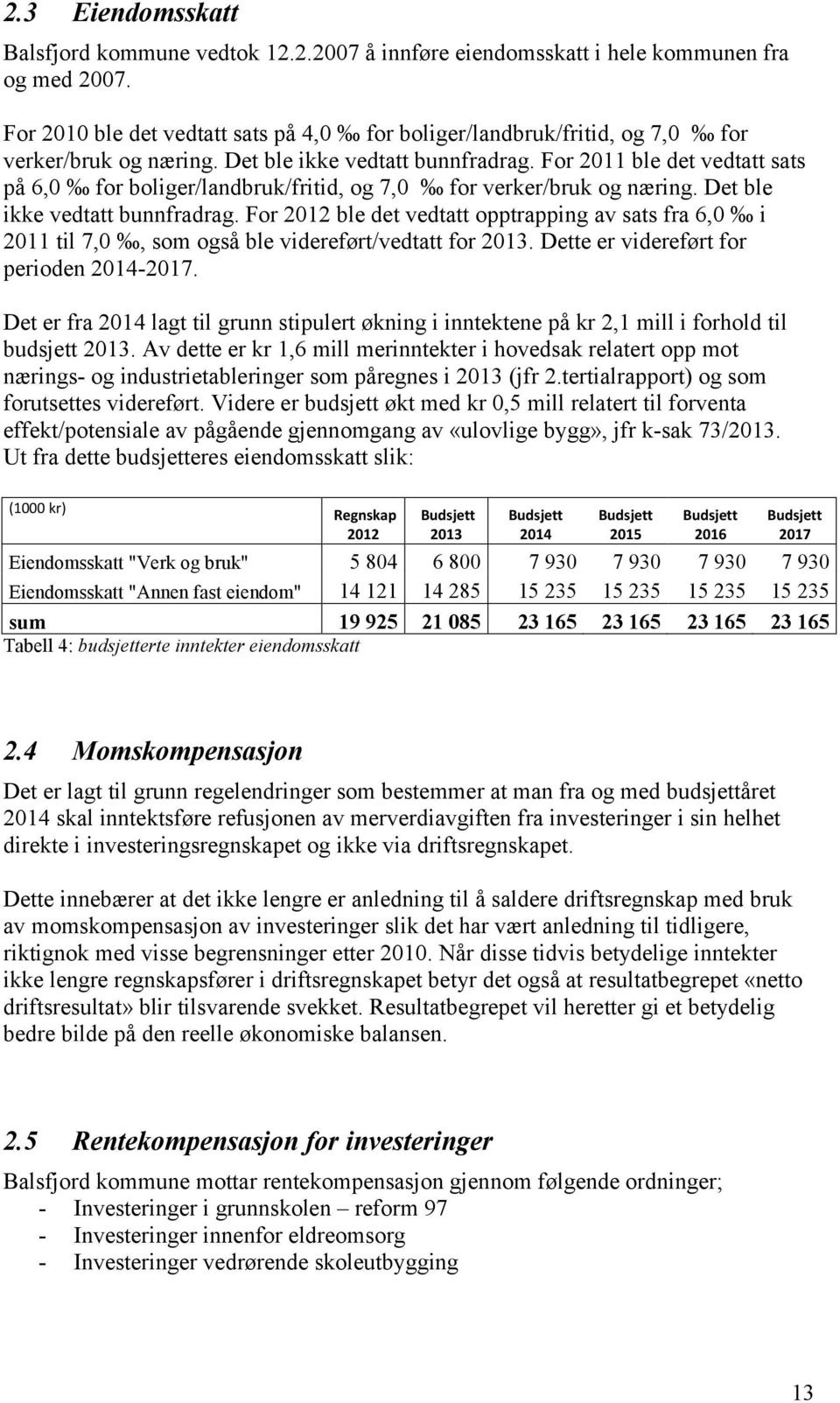 For 2011 ble det vedtatt sats på 6,0 for boliger/landbruk/fritid, og 7,0 for verker/bruk og næring. Det ble ikke vedtatt bunnfradrag.