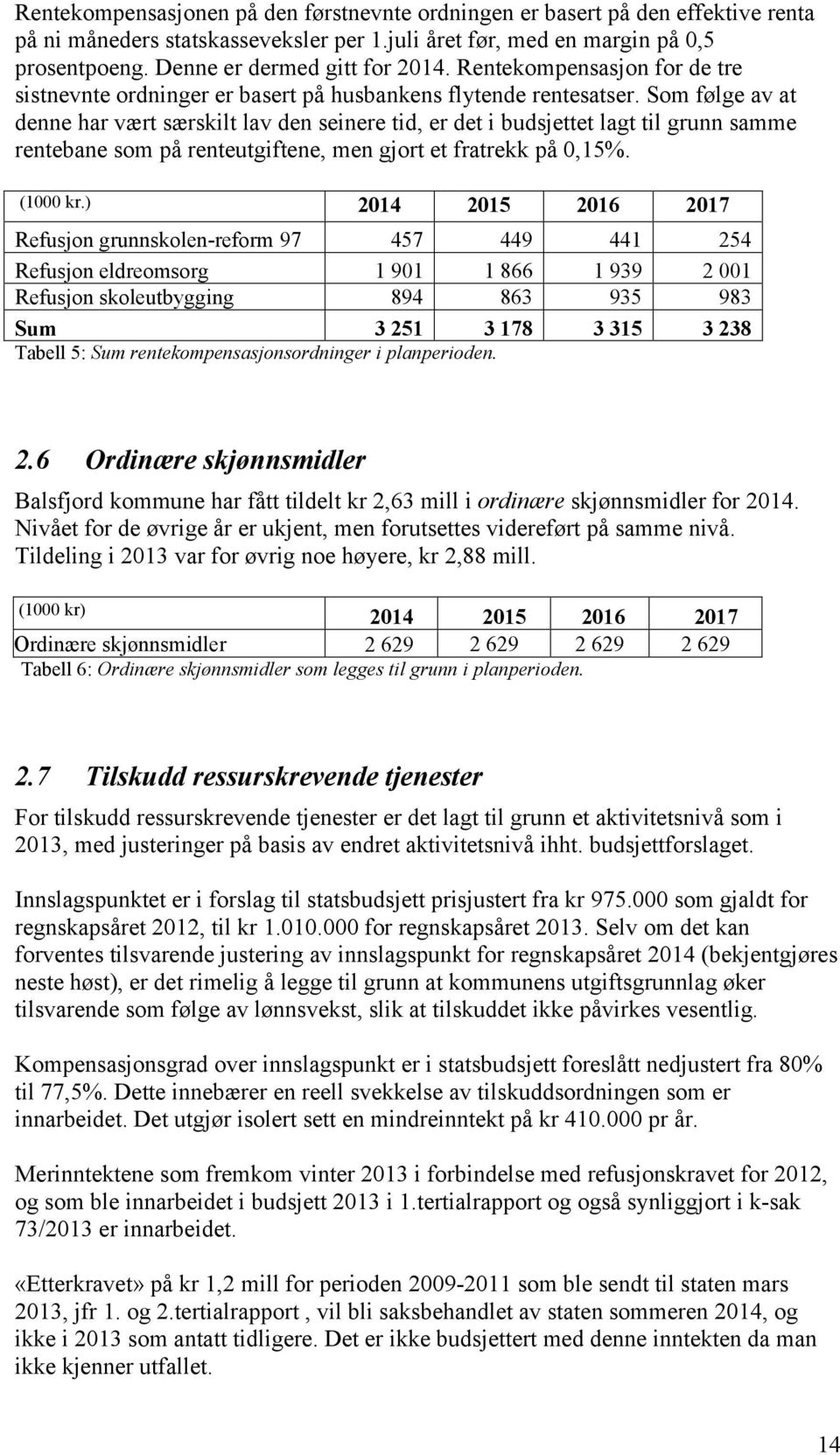 Som følge av at denne har vært særskilt lav den seinere tid, er det i budsjettet lagt til grunn samme rentebane som på renteutgiftene, men gjort et fratrekk på 0,15%. (1000 kr.