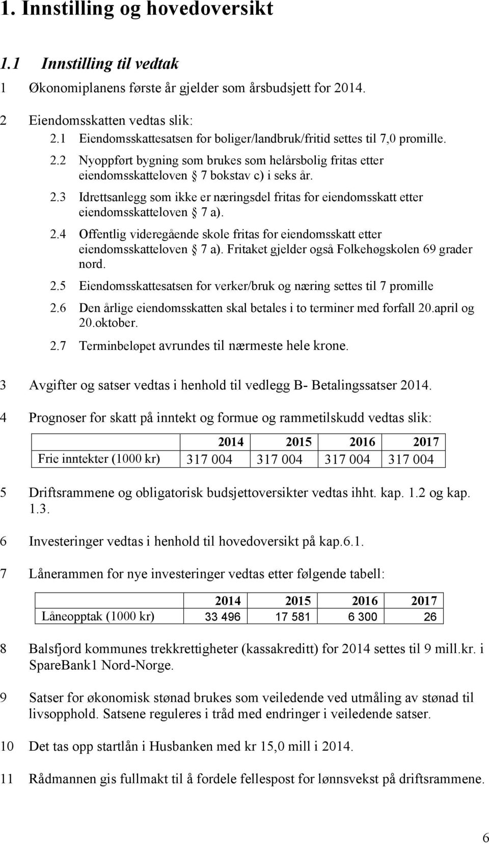 2.4 Offentlig videregående skole fritas for eiendomsskatt etter eiendomsskatteloven 7 a). Fritaket gjelder også Folkehøgskolen 69 grader nord. 2.