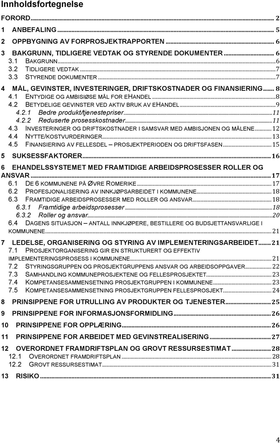 2.1 Bedre produkt/tjenestepriser... 11 4.2.2 Reduserte prosesskostnader... 11 4.3 INVESTERINGER OG DRIFTSKOSTNADER I SAMSVAR MED AMBISJONEN OG MÅLENE... 12 4.4 NYTTE/KOSTVURDERINGER... 13 4.