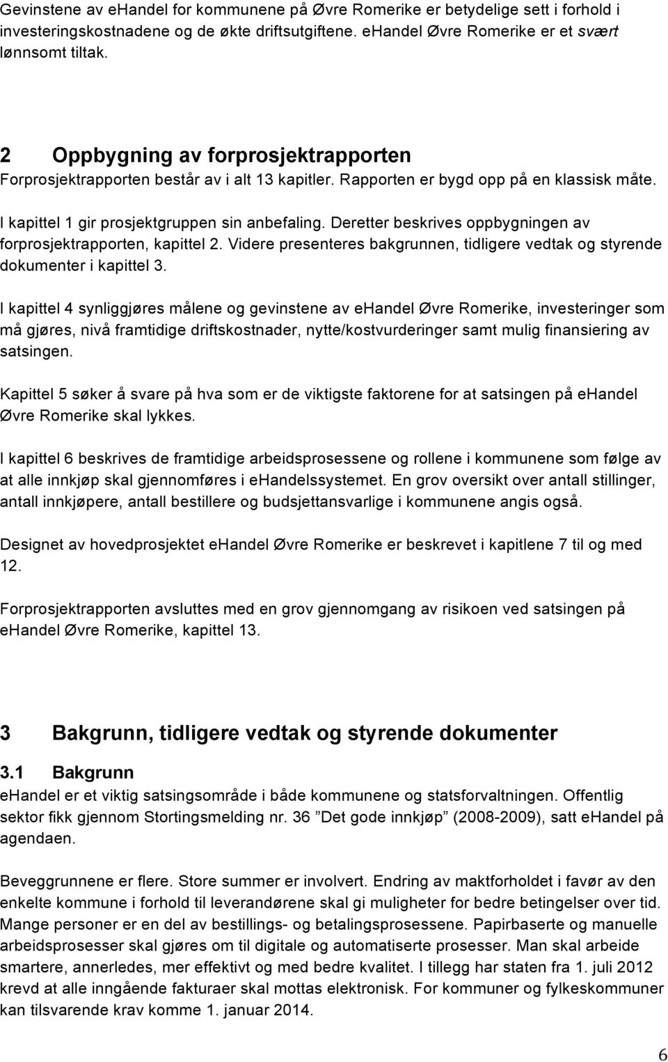 Deretter beskrives oppbygningen av forprosjektrapporten, kapittel 2. Videre presenteres bakgrunnen, tidligere vedtak og styrende dokumenter i kapittel 3.