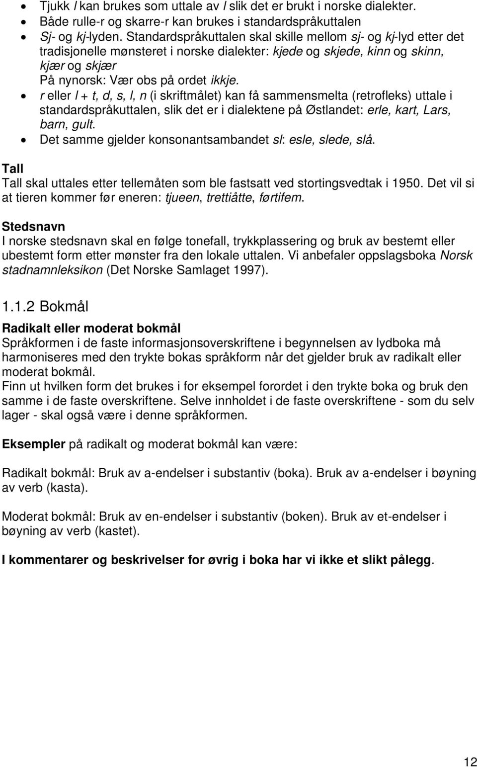 r eller l + t, d, s, l, n (i skriftmålet) kan få sammensmelta (retrofleks) uttale i standardspråkuttalen, slik det er i dialektene på Østlandet: erle, kart, Lars, barn, gult.