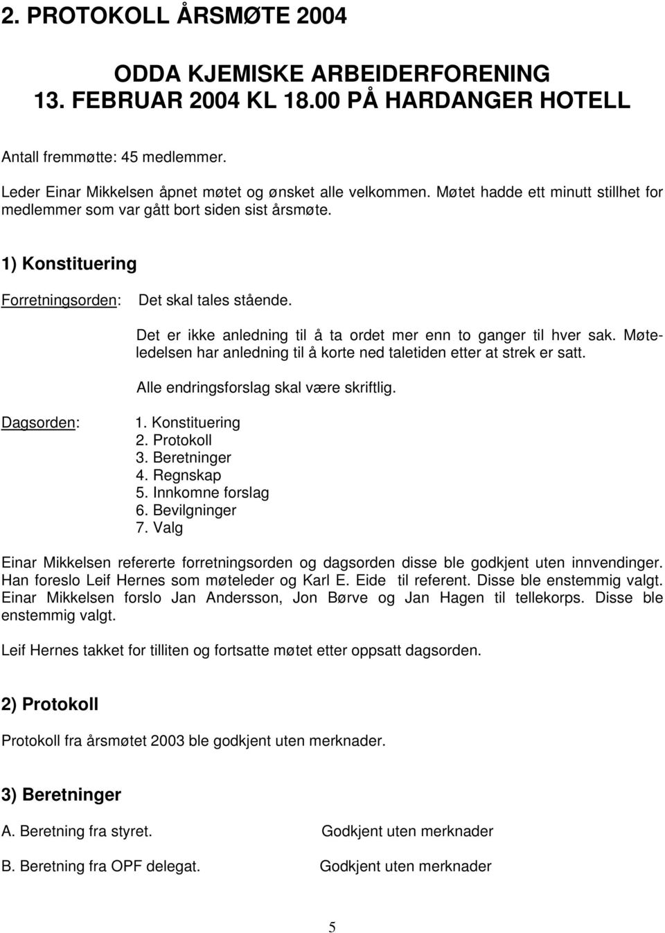 Det er ikke anledning til å ta ordet mer enn to ganger til hver sak. Møteledelsen har anledning til å korte ned taletiden etter at strek er satt. Alle endringsforslag skal være skriftlig.