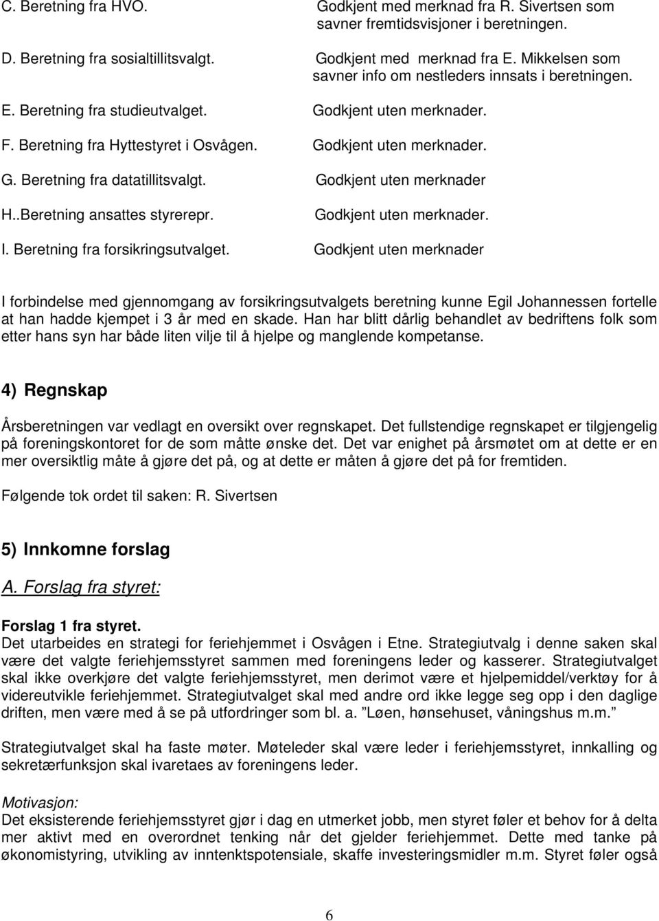 Godkjent uten merknader H..Beretning ansattes styrerepr. Godkjent uten merknader. I. Beretning fra forsikringsutvalget.